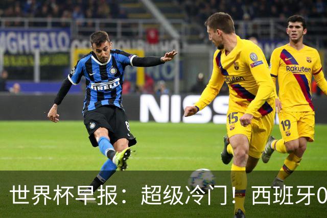 世界杯早报：超级冷门！西班牙0-0佛得角