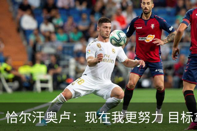 恰尔汗奥卢：现在我更努力 目标拿到意甲冠军